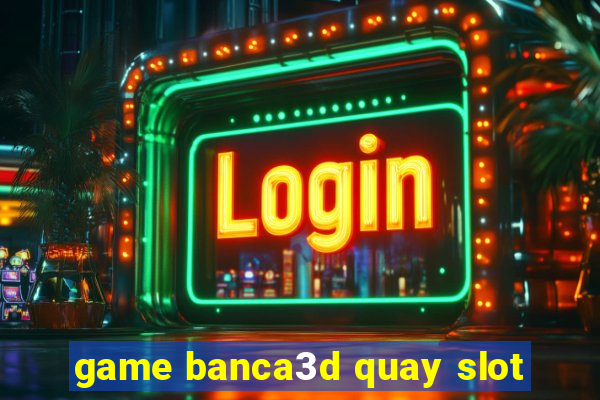 game banca3d quay slot