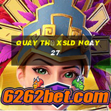 Quay thử XSLD ngày 27