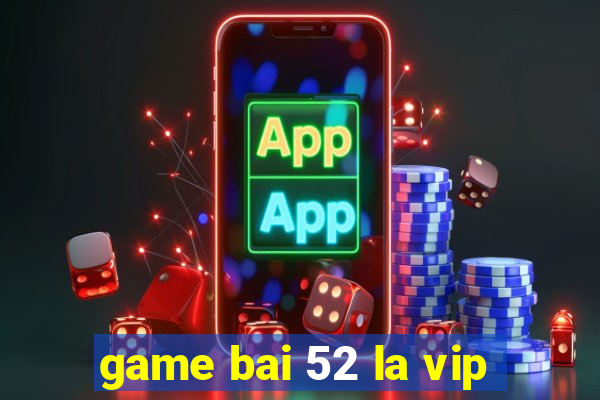 game bai 52 la vip