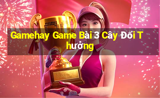 Gamehay Game Bài 3 Cây Đổi Thưởng