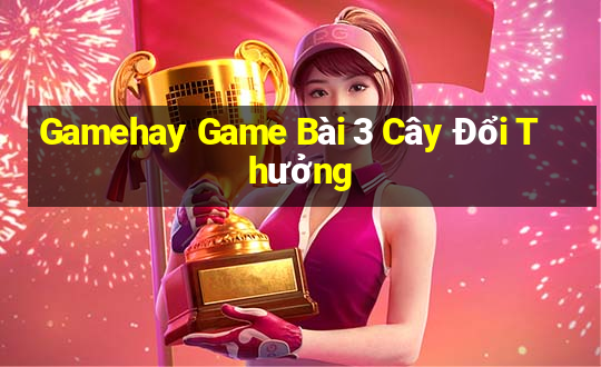 Gamehay Game Bài 3 Cây Đổi Thưởng