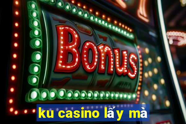 ku casino lấy mà