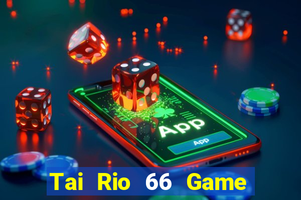 Tai Rio 66 Game Bài Ăn Tiền