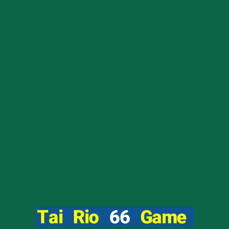 Tai Rio 66 Game Bài Ăn Tiền