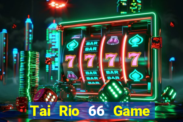 Tai Rio 66 Game Bài Ăn Tiền