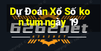 Dự Đoán Xổ Số kon tum ngày 19