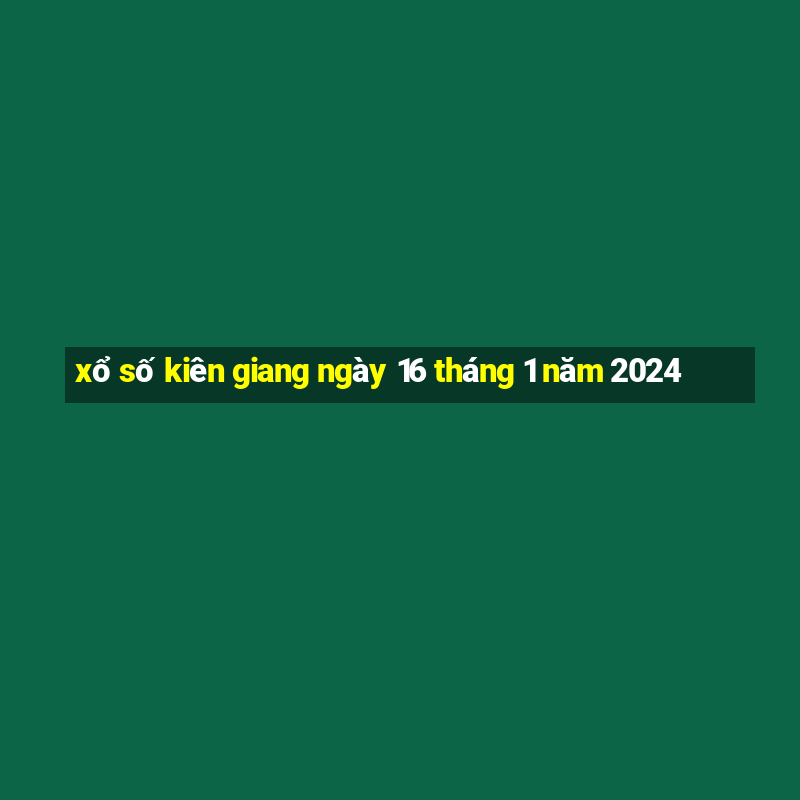 xổ số kiên giang ngày 16 tháng 1 năm 2024