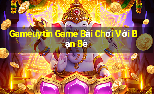 Gameuytin Game Bài Chơi Với Bạn Bè