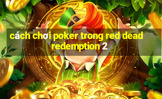 cách chơi poker trong red dead redemption 2