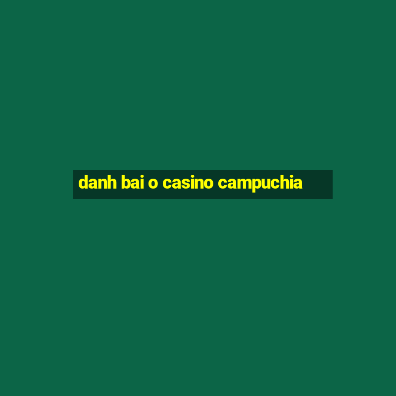 danh bai o casino campuchia