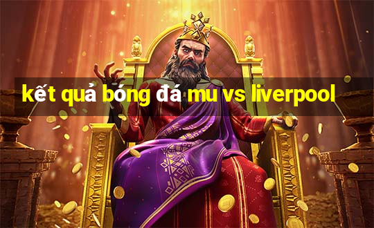 kết quả bóng đá mu vs liverpool