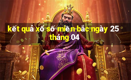 kết quả xổ số miền bắc ngày 25 tháng 04