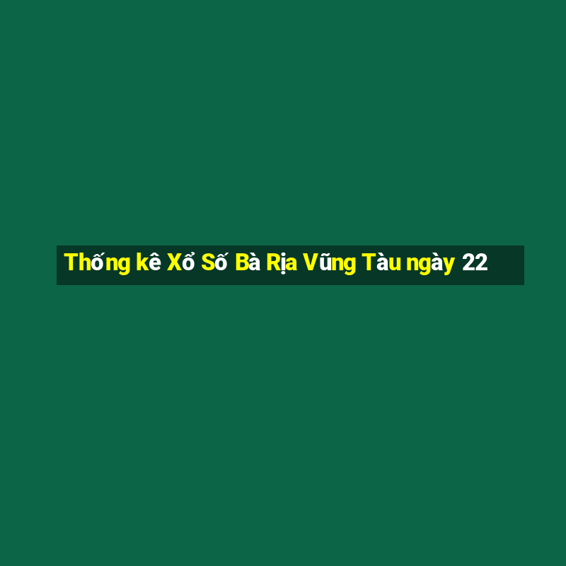 Thống kê Xổ Số Bà Rịa Vũng Tàu ngày 22