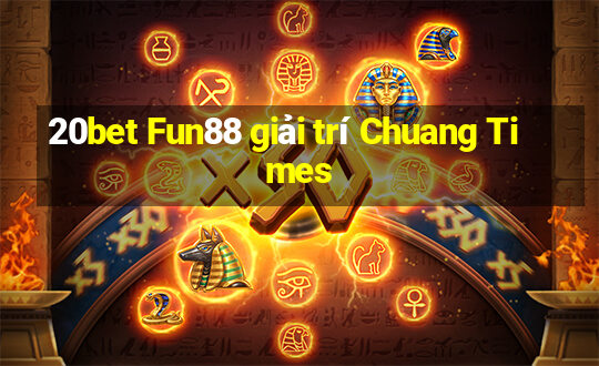 20bet Fun88 giải trí Chuang Times