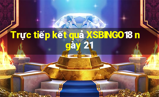 Trực tiếp kết quả XSBINGO18 ngày 21