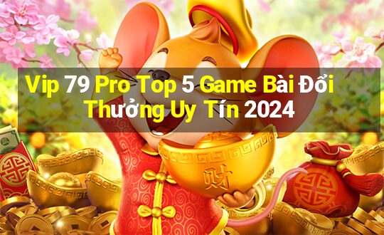 Vip 79 Pro Top 5 Game Bài Đổi Thưởng Uy Tín 2024