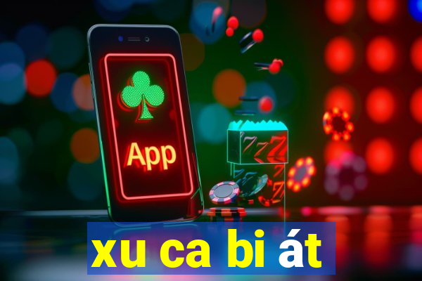 xu ca bi át