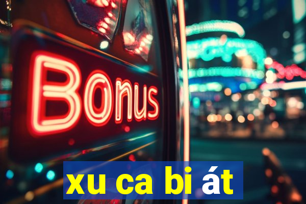 xu ca bi át