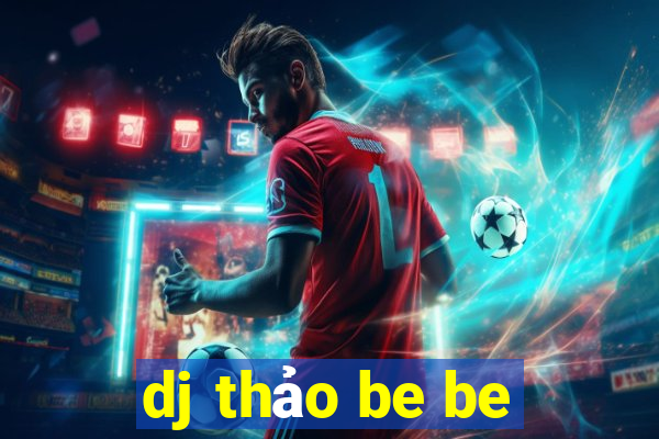 dj thảo be be