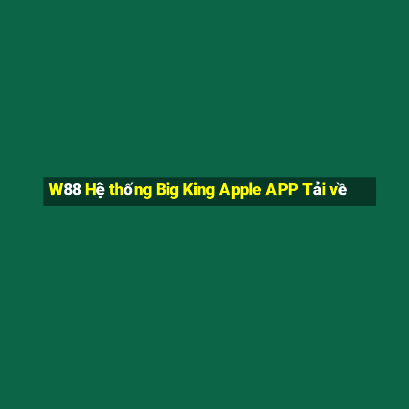 W88 Hệ thống Big King Apple APP Tải về