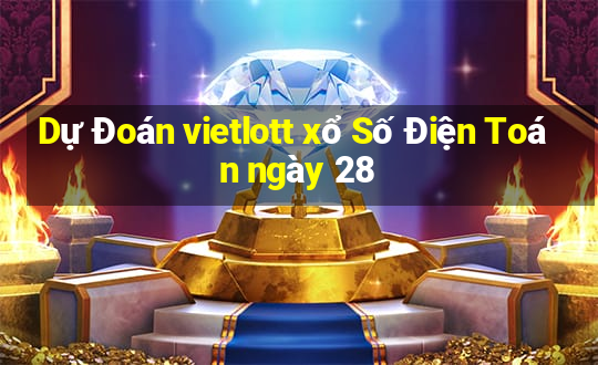 Dự Đoán vietlott xổ Số Điện Toán ngày 28