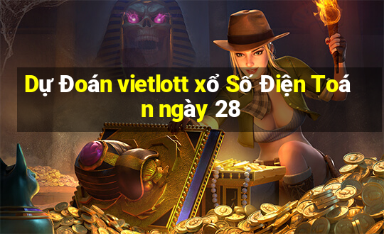 Dự Đoán vietlott xổ Số Điện Toán ngày 28