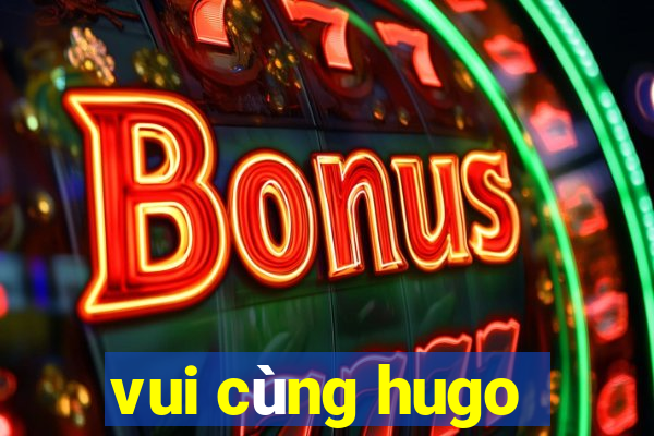 vui cùng hugo