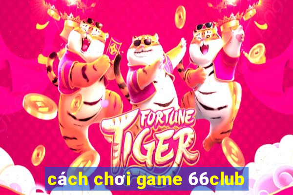 cách chơi game 66club