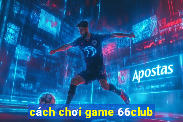 cách chơi game 66club