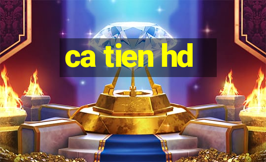 ca tien hd