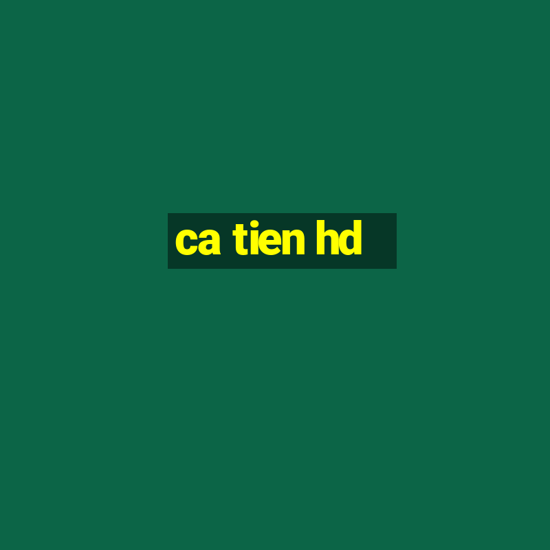 ca tien hd