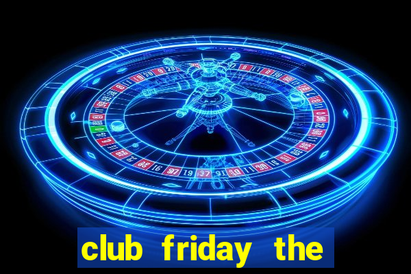 club friday the series 10