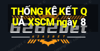 THỐNG KÊ KẾT QUẢ XSCM ngày 8