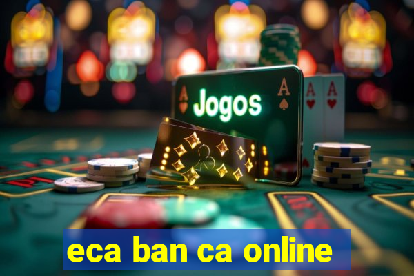 eca ban ca online