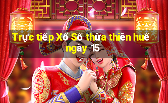 Trực tiếp Xổ Số thừa thiên huế ngày 15