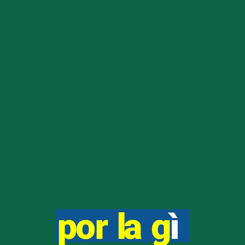 por la gì