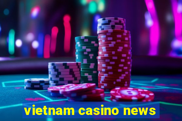 vietnam casino news