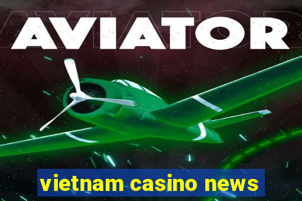 vietnam casino news