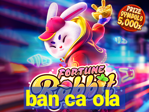 ban ca ola