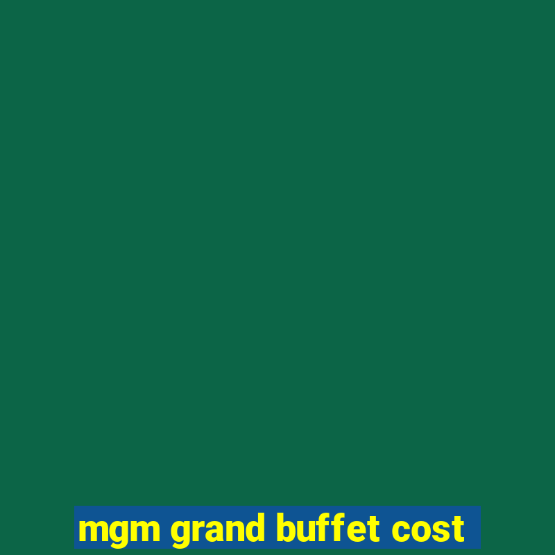 mgm grand buffet cost