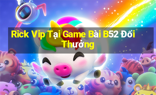 Rick Vip Tại Game Bài B52 Đổi Thưởng