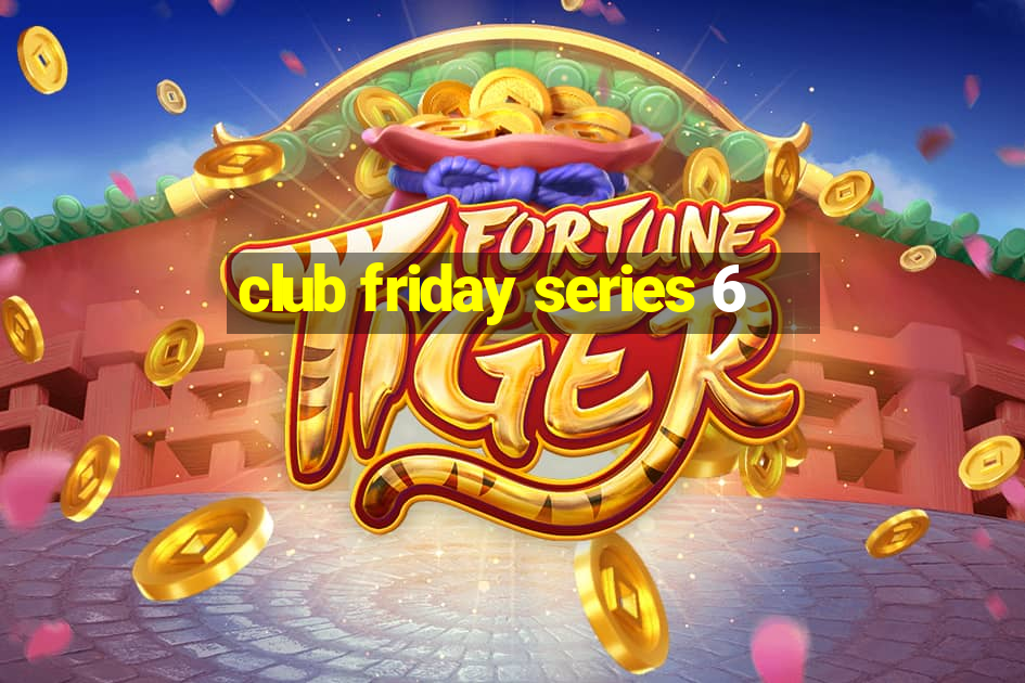 club friday series 6