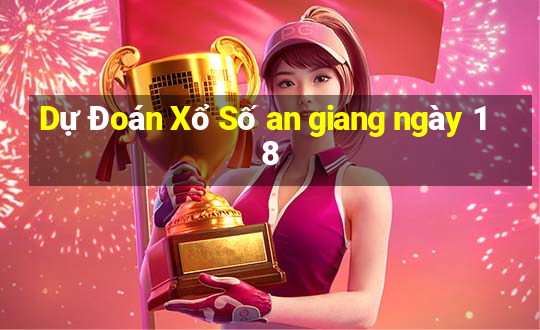 Dự Đoán Xổ Số an giang ngày 18