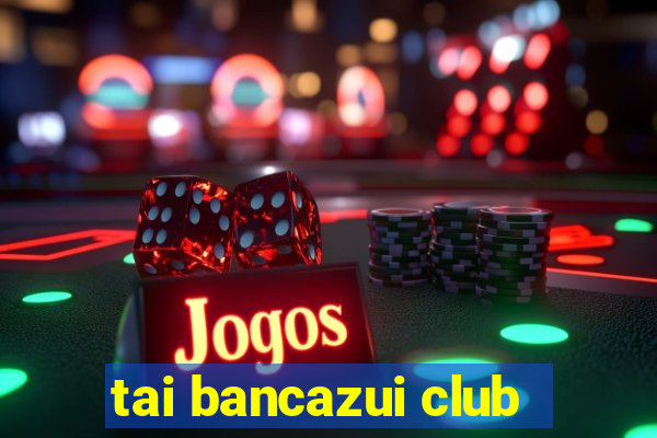 tai bancazui club