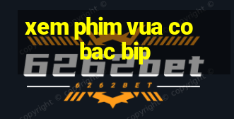 xem phim vua co bac bip