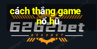 cách thắng game nổ hũ