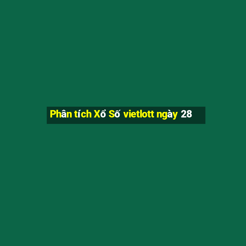 Phân tích Xổ Số vietlott ngày 28