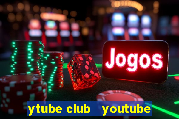 ytube club   youtube