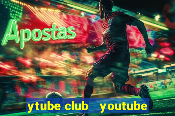 ytube club   youtube