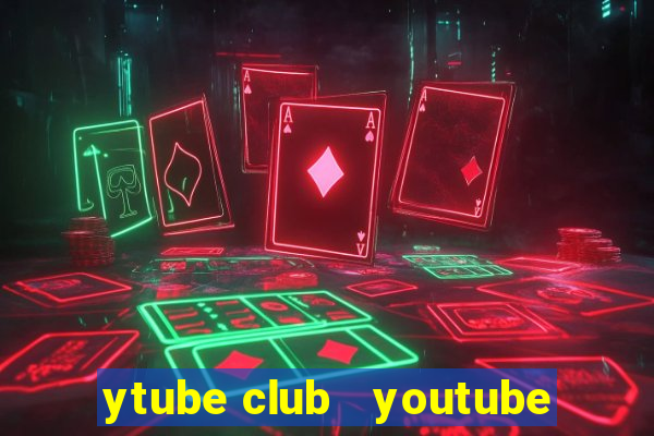 ytube club   youtube